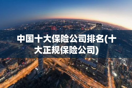 中国十大保险公司排名(十大正规保险公司)