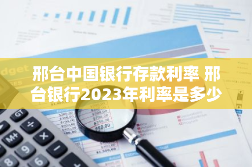 邢台中国银行存款利率 邢台银行2023年利率是多少