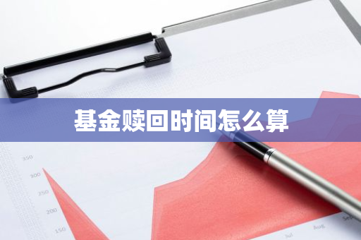 基金赎回时间怎么算
