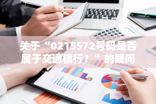 关于“0215572号码是否属于交通银行？”的疑问