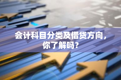 会计科目分类及借贷方向，你了解吗？