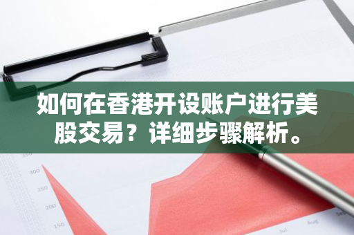 如何在香港开设账户进行美股交易？详细步骤解析。