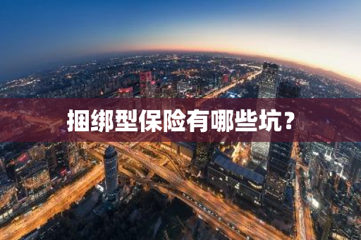 捆绑型保险有哪些坑？