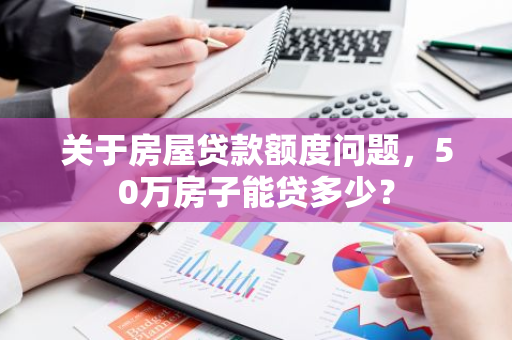 关于房屋贷款额度问题，50万房子能贷多少？
