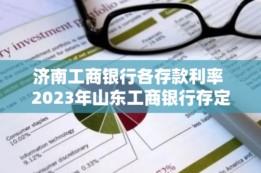 济南工商银行各存款利率 2023年山东工商银行存定期利息