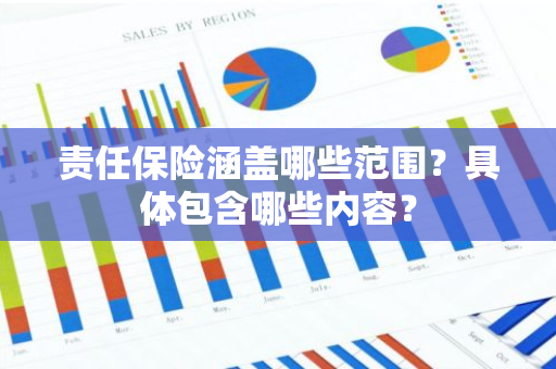 责任保险涵盖哪些范围？具体包含哪些内容？