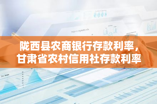 陇西县农商银行存款利率，甘肃省农村信用社存款利率表