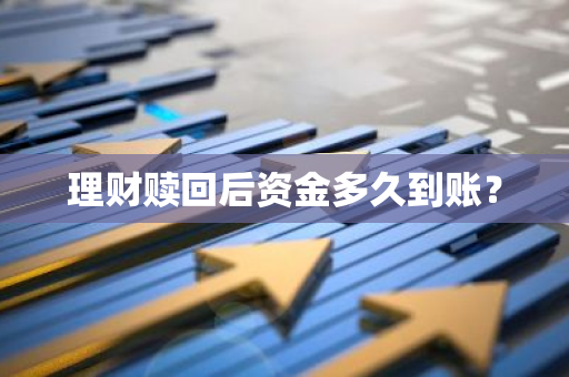 理财赎回后资金多久到账？