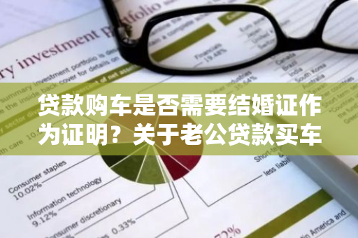 贷款购车是否需要结婚证作为证明？关于老公贷款买车的疑问。