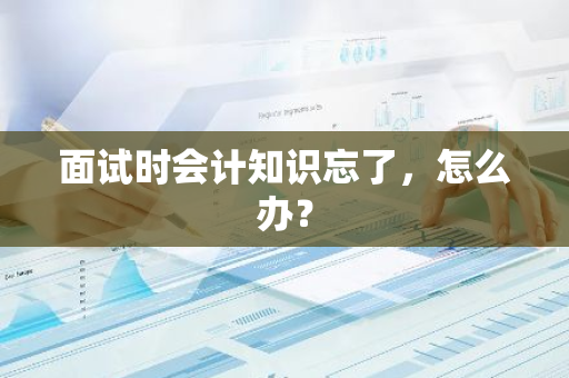 面试时会计知识忘了，怎么办？