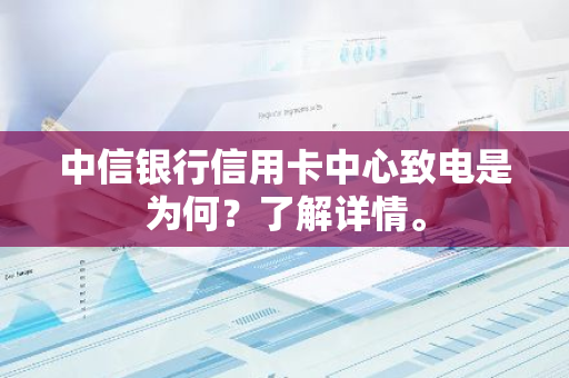 中信银行信用卡中心致电是为何？了解详情。