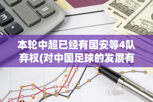 本轮中超已经有国安等4队弃权(对中国足球的发展有什么影响)