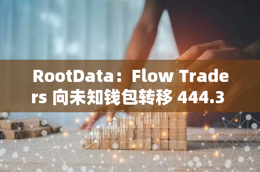 RootData：Flow Traders 向未知钱包转移 444.3 枚 ETH，价值 116.35 万美元