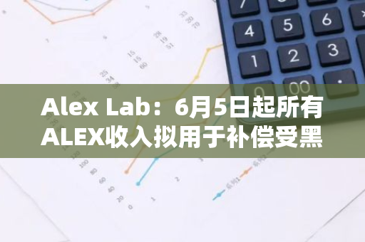 Alex Lab：6月5日起所有ALEX收入拟用于补偿受黑客事件影响用户