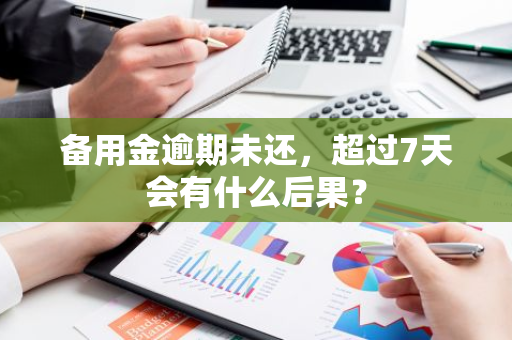 备用金逾期未还，超过7天会有什么后果？