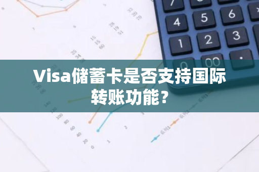 Visa储蓄卡是否支持国际转账功能？