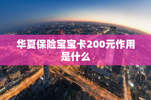 华夏保险宝宝卡200元作用是什么