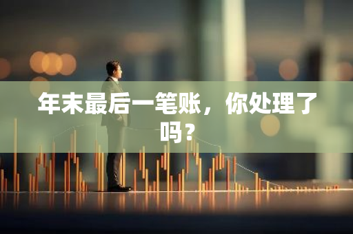 年末最后一笔账，你处理了吗？