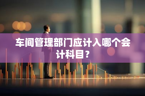 车间管理部门应计入哪个会计科目？