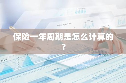 保险一年周期是怎么计算的？
