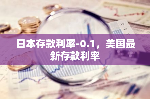 日本存款利率-0.1，美国最新存款利率