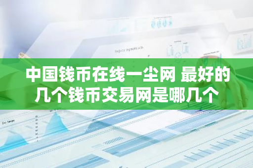 中国钱币在线一尘网 最好的几个钱币交易网是哪几个