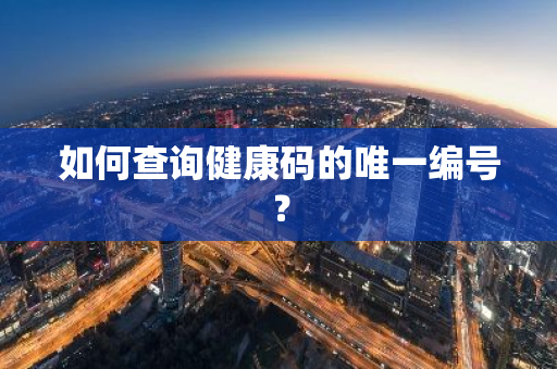 如何查询健康码的唯一编号？