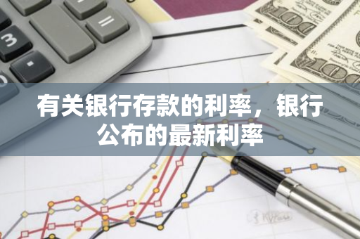 有关银行存款的利率，银行公布的最新利率