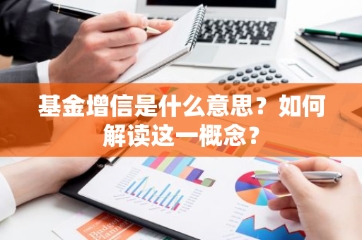 基金增信是什么意思？如何解读这一概念？