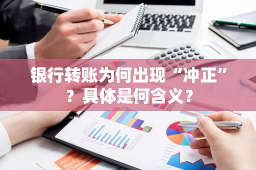 银行转账为何出现“冲正”？具体是何含义？
