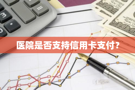 医院是否支持信用卡支付？