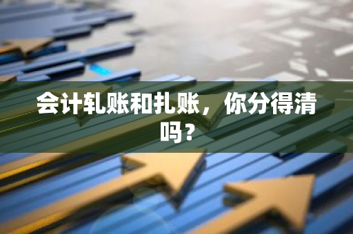 会计轧账和扎账，你分得清吗？