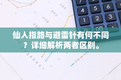 仙人指路与避雷针有何不同？详细解析两者区别。