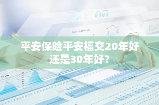 平安保险平安福交20年好还是30年好？