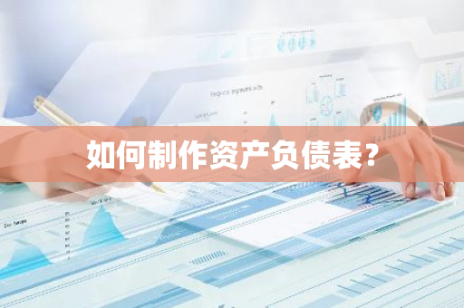 如何制作资产负债表？