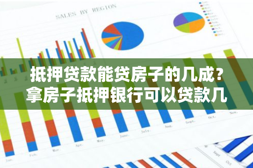 抵押贷款能贷房子的几成？拿房子抵押银行可以贷款几成