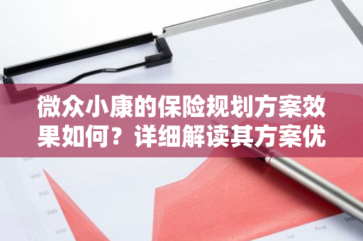 微众小康的保险规划方案效果如何？详细解读其方案优势与不足。