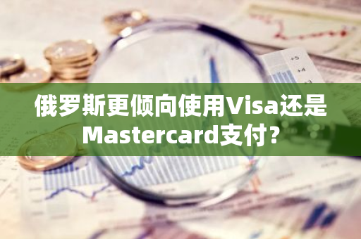 俄罗斯更倾向使用Visa还是Mastercard支付？