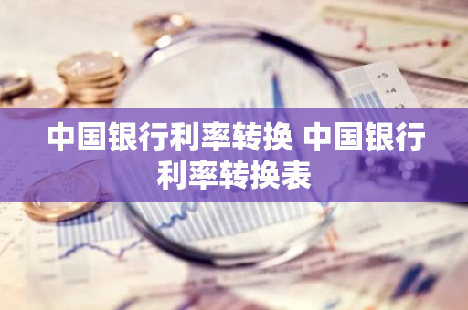 中国银行利率转换 中国银行利率转换表