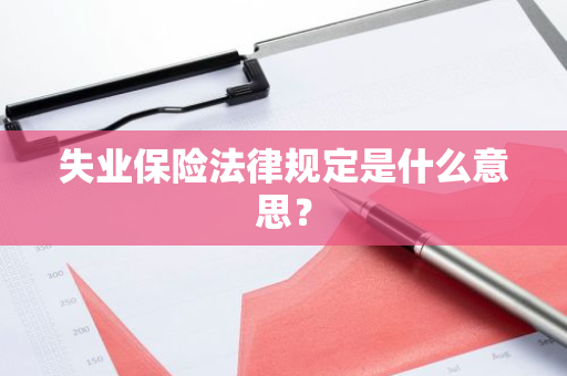 失业保险法律规定是什么意思？