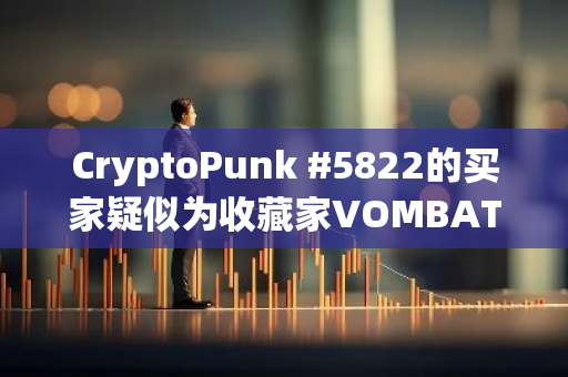 CryptoPunk #5822的买家疑似为收藏家VOMBATUS，成交价1500 ETH