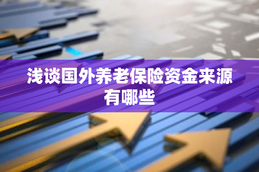 浅谈国外养老保险资金来源有哪些