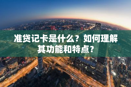 准贷记卡是什么？如何理解其功能和特点？