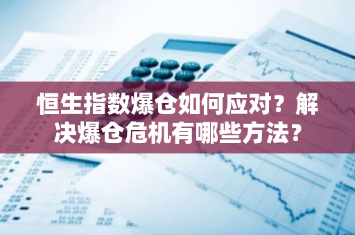 恒生指数爆仓如何应对？解决爆仓危机有哪些方法？