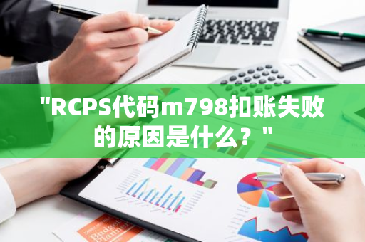 "RCPS代码m798扣账失败的原因是什么？"