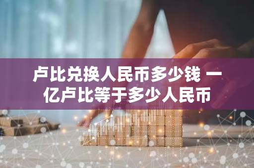 卢比兑换人民币多少钱 一亿卢比等于多少人民币