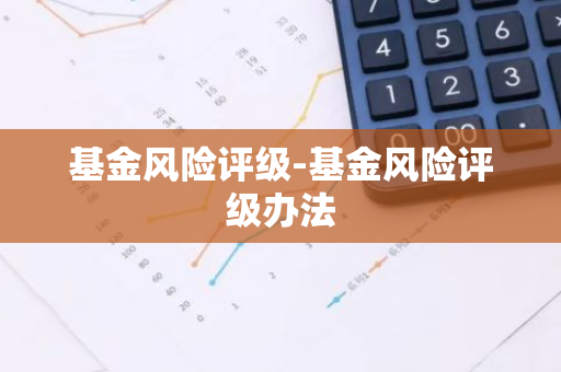 基金风险评级-基金风险评级办法