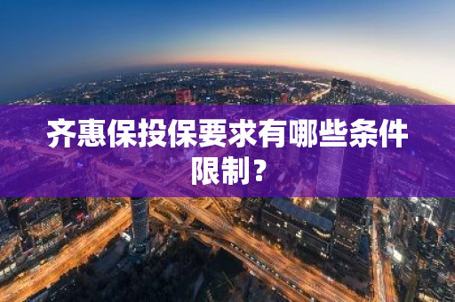 齐惠保投保要求有哪些条件限制？