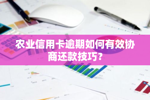 农业信用卡逾期如何有效协商还款技巧？