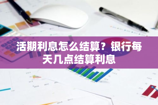 活期利息怎么结算？银行每天几点结算利息